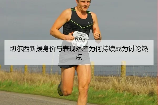 切尔西新援身价与表现落差为何持续成为讨论热点